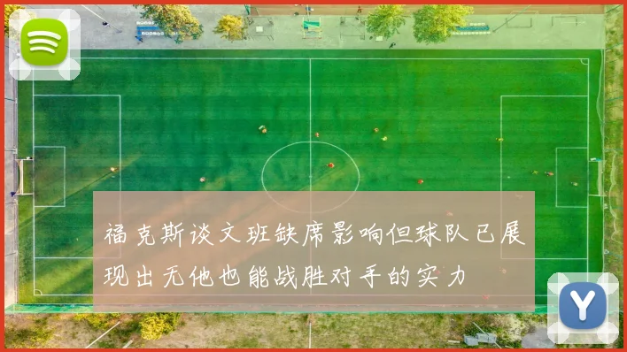 福克斯谈文班缺席影响但球队已展现出无他也能战胜对手的实力