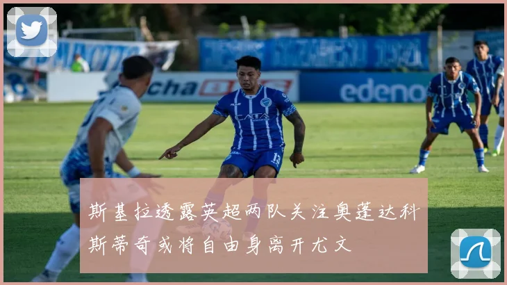 斯基拉透露英超两队关注奥蓬达科斯蒂奇或将自由身离开尤文