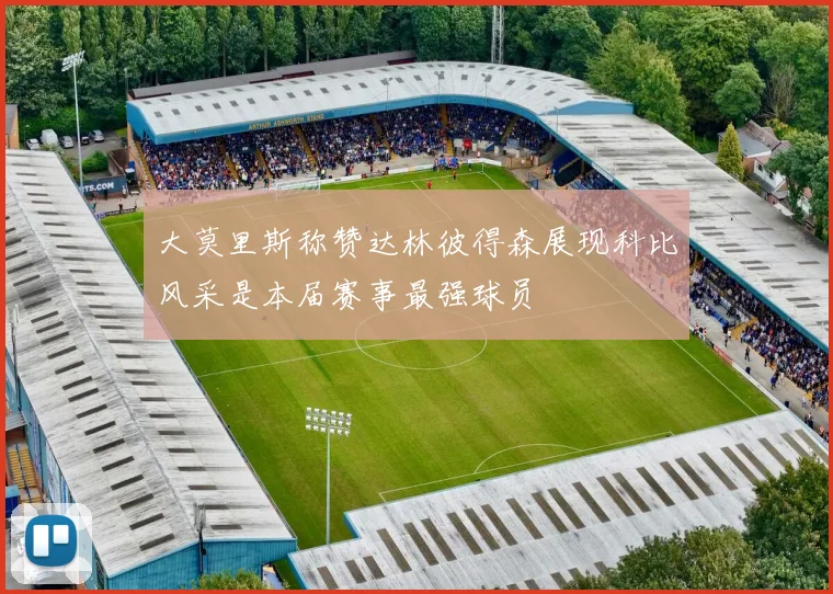 大莫里斯称赞达林彼得森展现科比风采是本届赛事最强球员