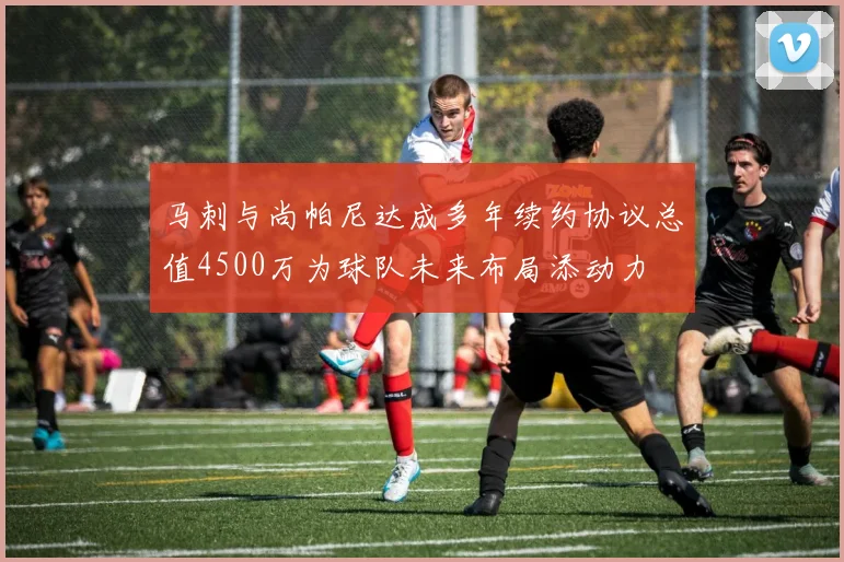 马刺与尚帕尼达成多年续约协议总值4500万为球队未来布局添动力