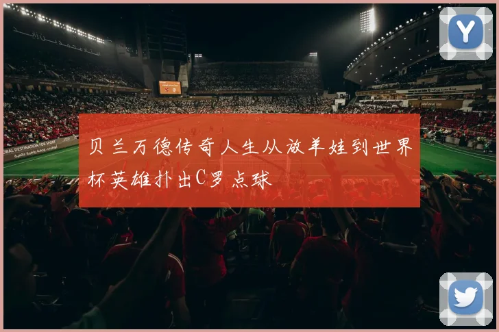 贝兰万德传奇人生从放羊娃到世界杯英雄扑出C罗点球