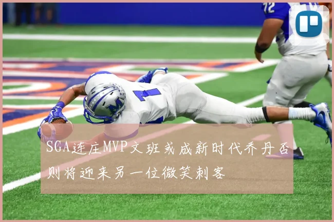 SGA连庄MVP文班或成新时代乔丹否则将迎来另一位微笑刺客