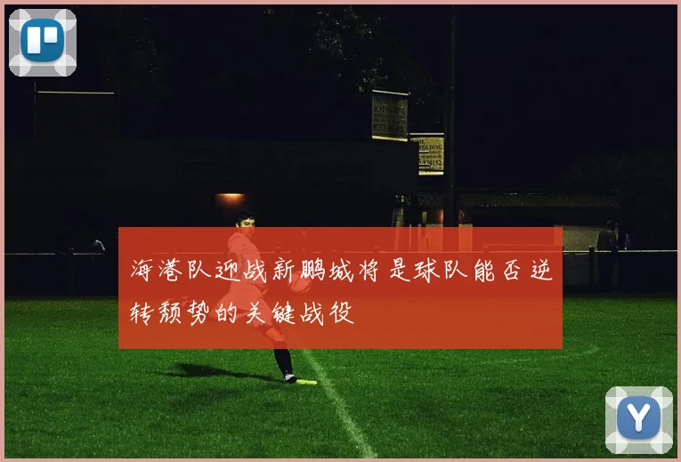 海港队迎战新鹏城将是球队能否逆转颓势的关键战役