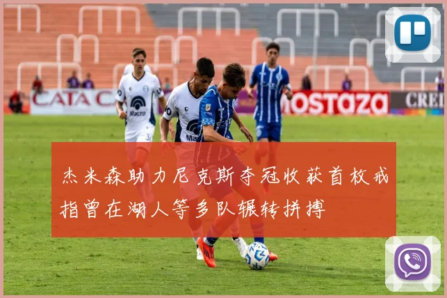 杰米森助力尼克斯夺冠收获首枚戒指曾在湖人等多队辗转拼搏