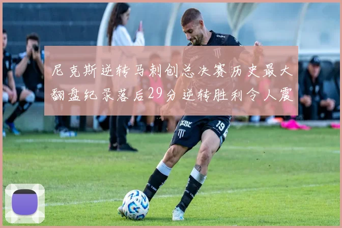 尼克斯逆转马刺创总决赛历史最大翻盘纪录落后29分逆转胜利令人震惊