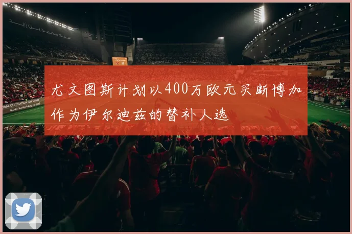 尤文图斯计划以400万欧元买断博加作为伊尔迪兹的替补人选