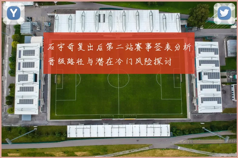 石宇奇复出后第二站赛事签表分析晋级路径与潜在冷门风险探讨