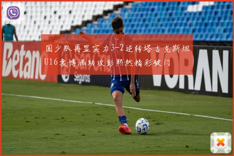 国少队再显实力3-2逆转塔吉克斯坦U16袁博涵助攻彭熙然精彩破门