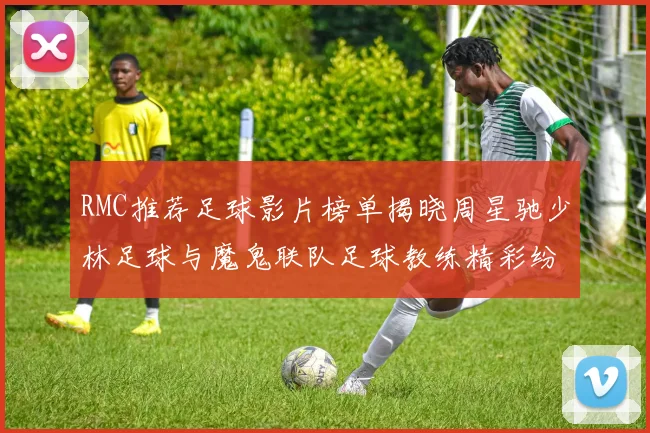 RMC推荐足球影片榜单揭晓周星驰少林足球与魔鬼联队足球教练精彩纷呈