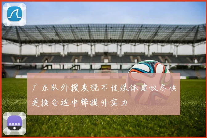 广东队外援表现不佳媒体建议尽快更换合适中锋提升实力