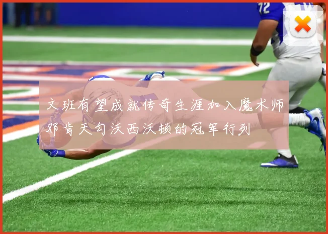 文班有望成就传奇生涯加入魔术师邓肯天勾沃西沃顿的冠军行列
