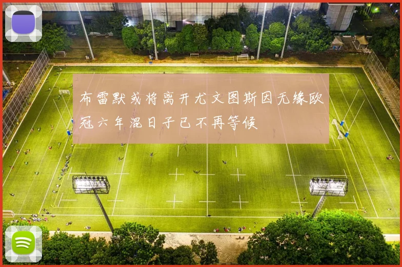 布雷默或将离开尤文图斯因无缘欧冠六年混日子已不再等候