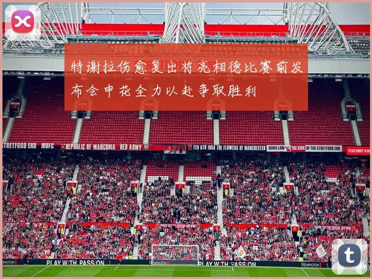 特谢拉伤愈复出将亮相德比赛前发布会申花全力以赴争取胜利